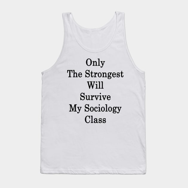 Only The Strongest Will Survive My Sociology Class Tank Top by supernova23